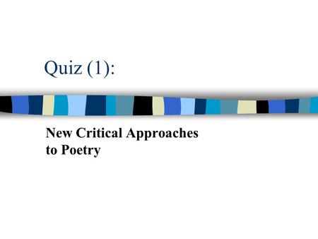 Quiz (1): New Critical Approaches to Poetry. (1) n What of the following could be the two major categories to divide up the critical approaches? n 1.
