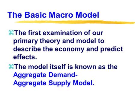 The Basic Macro Model zThe first examination of our primary theory and model to describe the economy and predict effects. zThe model itself is known as.