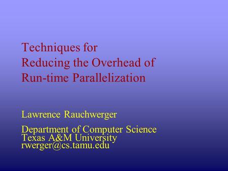 Techniques for Reducing the Overhead of Run-time Parallelization Lawrence Rauchwerger Department of Computer Science Texas A&M University