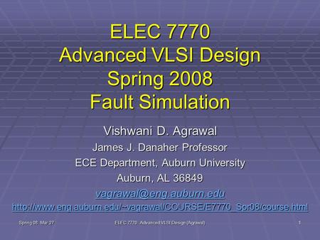 Spring 08, Mar 27 ELEC 7770: Advanced VLSI Design (Agrawal) 1 ELEC 7770 Advanced VLSI Design Spring 2008 Fault Simulation Vishwani D. Agrawal James J.