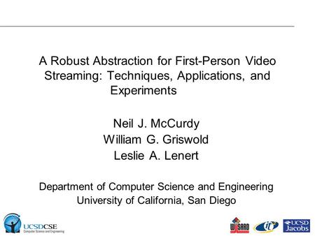 A Robust Abstraction for First-Person Video Streaming: Techniques, Applications, and Experiments Neil J. McCurdy William G. Griswold Leslie A. Lenert Department.