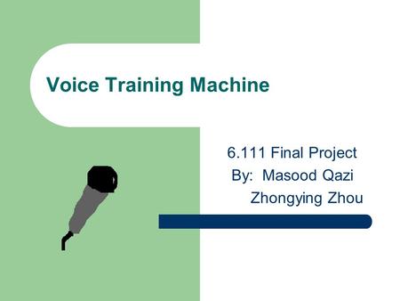 Voice Training Machine 6.111 Final Project By: Masood Qazi Zhongying Zhou.