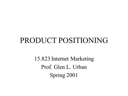 PRODUCT POSITIONING 15.823 Internet Marketing Prof. Glen L. Urban Spring 2001.