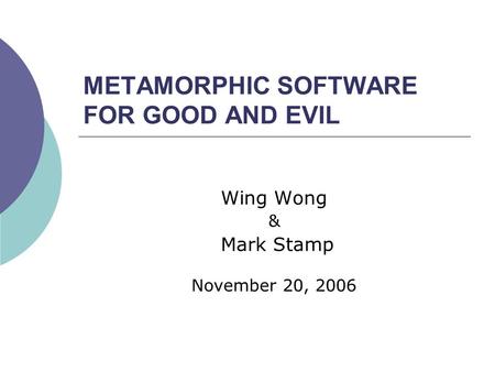 METAMORPHIC SOFTWARE FOR GOOD AND EVIL Wing Wong & Mark Stamp November 20, 2006.