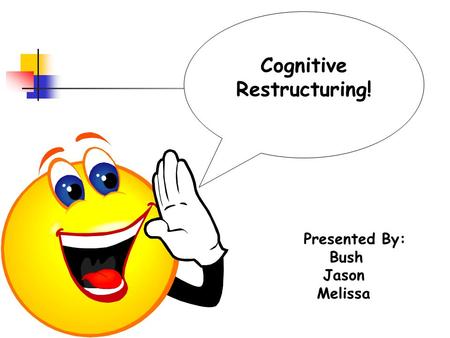 Cognitive Restructuring! Presented By: Bush Jason Melissa.