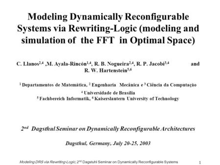 Modeling DRS via Rewriting-Logic, 2 nd Dagstuhl Seminar on Dynamically Reconfigurable Systems 1 C. Llanos 2,4,M. Ayala-Rincón 1,4, R. B. Nogueira 2,4,