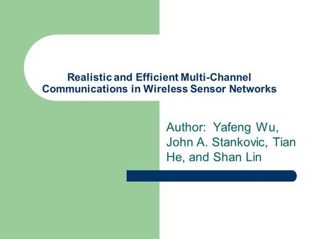 Realistic and Efficient Multi-Channel Communications in Wireless Sensor Networks Author: Yafeng Wu, John A. Stankovic, Tian He, and Shan Lin.
