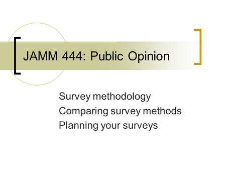 JAMM 444: Public Opinion Survey methodology Comparing survey methods Planning your surveys.
