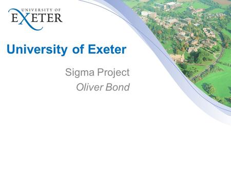 University of Exeter Sigma Project Oliver Bond. A bit about me Oliver Bond Just completed first year at University of Exeter studying maths Created online.