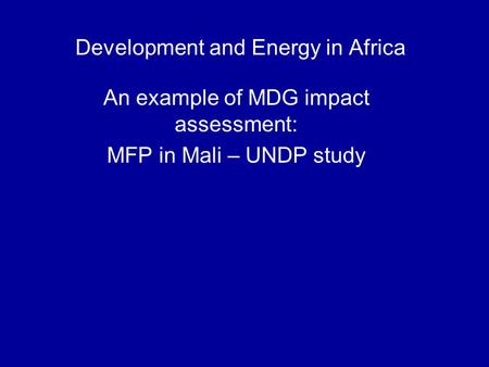 Development and Energy in Africa An example of MDG impact assessment: MFP in Mali – UNDP study.