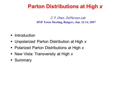 Parton Distributions at High x J. P. Chen, Jefferson Lab DNP Town Meeting, Rutgers, Jan. 12-14, 2007  Introduction  Unpolarized Parton Distribution at.