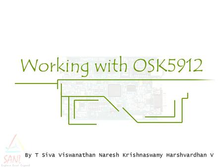 Working with OSK5912 By T Siva Viswanathan Naresh Krishnaswamy Harshvardhan V.