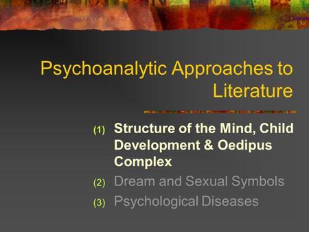 Psychoanalytic Approaches to Literature (1) Structure of the Mind, Child Development & Oedipus Complex (2) Dream and Sexual Symbols (3) Psychological Diseases.