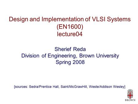 Design and Implementation of VLSI Systems (EN1600) lecture04 Sherief Reda Division of Engineering, Brown University Spring 2008 [sources: Sedra/Prentice.