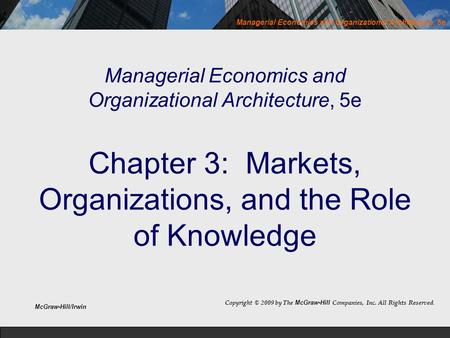Managerial Economics and Organizational Architecture, 5e Chapter 3: Markets, Organizations, and the Role of Knowledge Copyright © 2009 by The McGraw-Hill.
