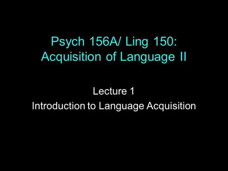 Psych 156A/ Ling 150: Acquisition of Language II Lecture 1 Introduction to Language Acquisition.