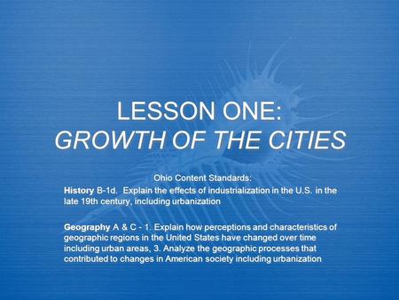 LESSON ONE: GROWTH OF THE CITIES Ohio Content Standards: History B-1d. Explain the effects of industrialization in the U.S. in the late 19th century, including.