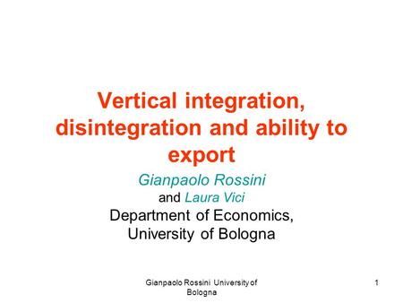Gianpaolo Rossini University of Bologna 1 Vertical integration, disintegration and ability to export Gianpaolo Rossini and Laura Vici Department of Economics,