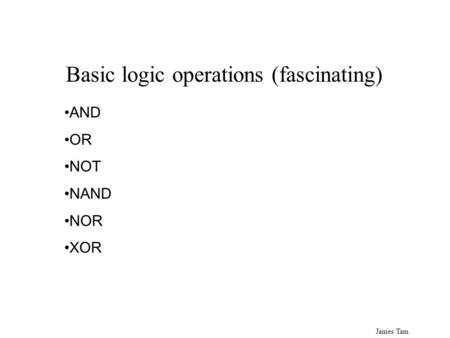 James Tam AND OR NOT NAND NOR XOR Basic logic operations (fascinating)