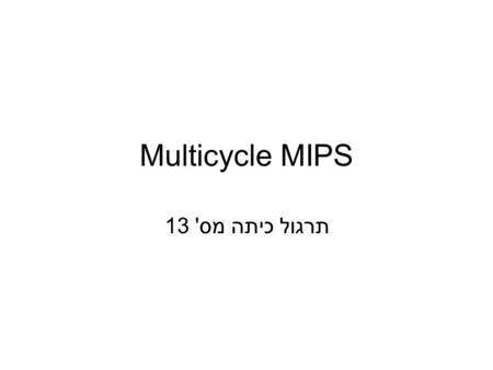 Multicycle MIPS תרגול כיתה מס' 13.