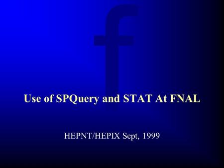 F HEPNT/HEPIX Sept, 1999 Use of SPQuery and STAT At FNAL.