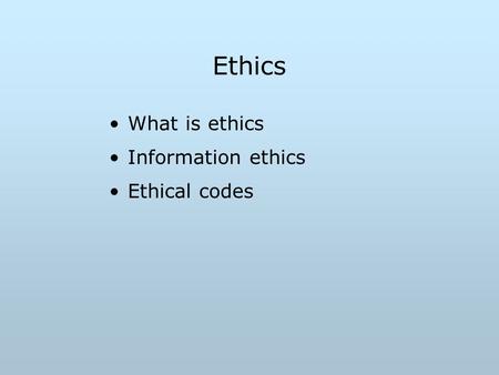 Ethics What is ethics Information ethics Ethical codes.