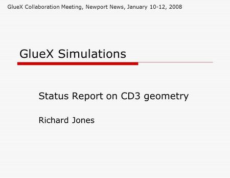 GlueX Simulations Status Report on CD3 geometry Richard Jones GlueX Collaboration Meeting, Newport News, January 10-12, 2008.