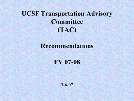 UCSF Transportation Advisory Committee (TAC) Recommendations FY 07-08 3-6-07.
