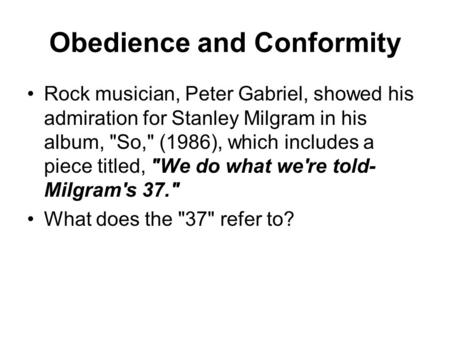 Obedience and Conformity Rock musician, Peter Gabriel, showed his admiration for Stanley Milgram in his album, So, (1986), which includes a piece titled,