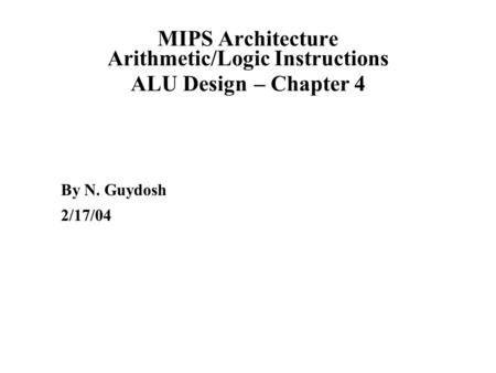 MIPS Architecture Arithmetic/Logic Instructions ALU Design – Chapter 4 By N. Guydosh 2/17/04.
