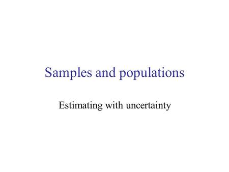 Samples and populations Estimating with uncertainty.