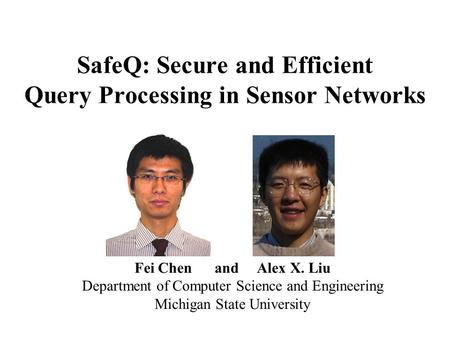 SafeQ: Secure and Efficient Query Processing in Sensor Networks Fei Chen and Alex X. Liu Department of Computer Science and Engineering Michigan State.