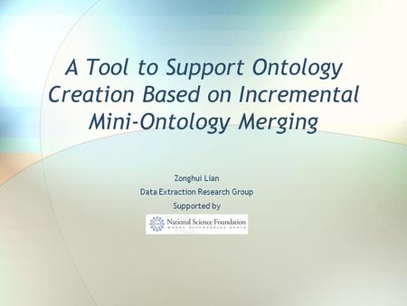 A Tool to Support Ontology Creation Based on Incremental Mini-Ontology Merging Zonghui Lian Data Extraction Research Group Supported by.