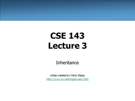 CSE 143 Lecture 3 Inheritance slides created by Marty Stepp