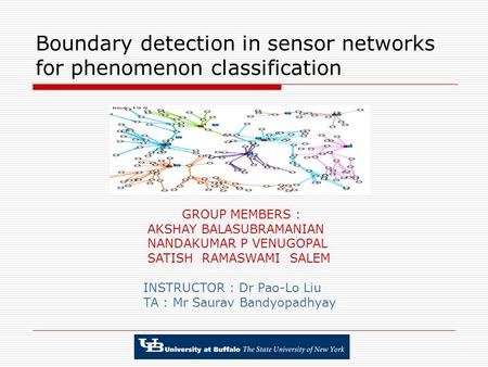 Boundary detection in sensor networks for phenomenon classification GROUP MEMBERS : AKSHAY BALASUBRAMANIAN NANDAKUMAR P VENUGOPAL SATISH RAMASWAMI SALEM.