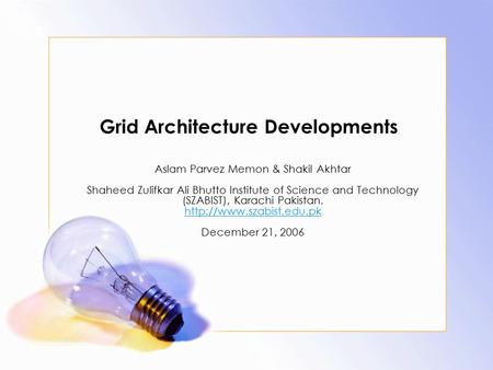Grid Architecture Developments Aslam Parvez Memon & Shakil Akhtar Shaheed Zulifkar Ali Bhutto Institute of Science and Technology (SZABIST), Karachi Pakistan.