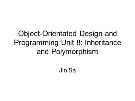 Object-Orientated Design and Programming Unit 8: Inheritance and Polymorphism Jin Sa.