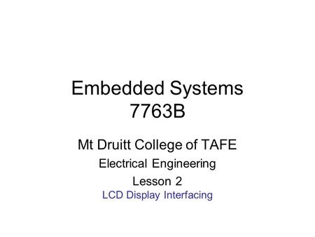 Embedded Systems 7763B Mt Druitt College of TAFE Electrical Engineering Lesson 2 LCD Display Interfacing.