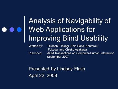 Analysis of Navigability of Web Applications for Improving Blind Usability Presented by Lindsey Flash April 22, 2008 Written by: Hironobu Takagi, Shin.