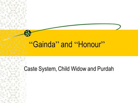 “ Gainda ” and “ Honour ” Caste System, Child Widow and Purdah.