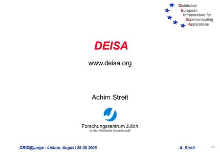 - 1 - - Lisbon, August 29-30 2005A. Streit DEISA Forschungszentrum Jülich in der Helmholtz-Gesellschaft Achim Streit
