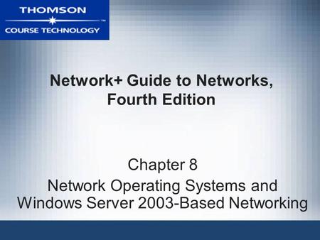 Network+ Guide to Networks, Fourth Edition Chapter 8 Network Operating Systems and Windows Server 2003-Based Networking.