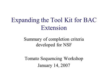 Expanding the Tool Kit for BAC Extension Summary of completion criteria developed for NSF Tomato Sequencing Workshop January 14, 2007.