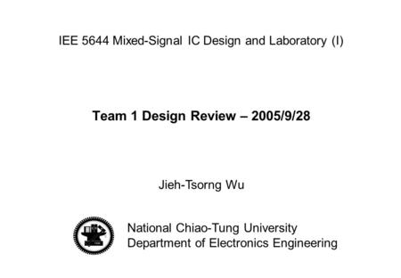 Jieh-Tsorng Wu National Chiao-Tung University Department of Electronics Engineering Team 1 Design Review – 2005/9/28 IEE 5644 Mixed-Signal IC Design and.
