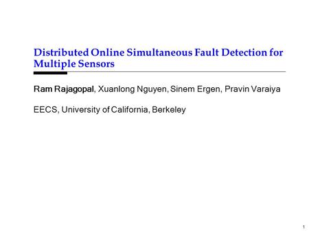 1 Distributed Online Simultaneous Fault Detection for Multiple Sensors Ram Rajagopal, Xuanlong Nguyen, Sinem Ergen, Pravin Varaiya EECS, University of.