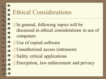 1 Ethical Considerations 4 In general, following topics will be discussed in ethical considerations in use of computers 4 Use of copied software 4 Unauthorized.