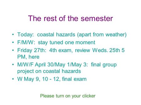 The rest of the semester Today: coastal hazards (apart from weather) F/M/W: stay tuned one moment Friday 27th: 4th exam, review Weds. 25th 5 PM, here M/W/F.