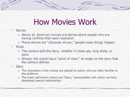 How Movies Work Stories Above all, American movies are stories about people who are having conflicts that need resolution Movie stories are “character.
