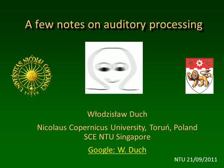 Włodzisław Duch Nicolaus Copernicus University, Toruń, Poland SCE NTU Singapore Google: W. Duch Google: W. Duch A few notes on auditory processing NTU.