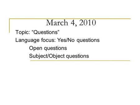 March 4, 2010 Topic: “Questions” Language focus: Yes/No questions